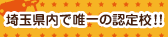 埼玉県内で唯一の認定校!!