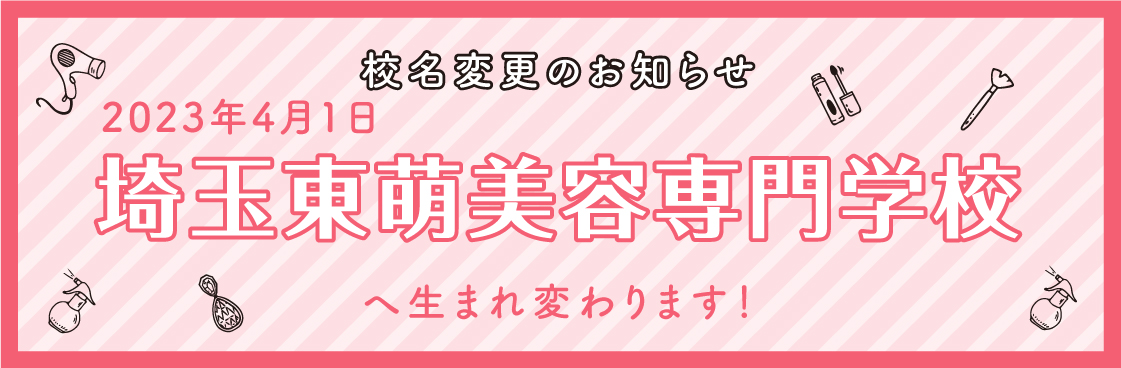 校名変更のお知らせ 2023年4月1日 埼玉東萌美容専門学校へ生まれ変わります!